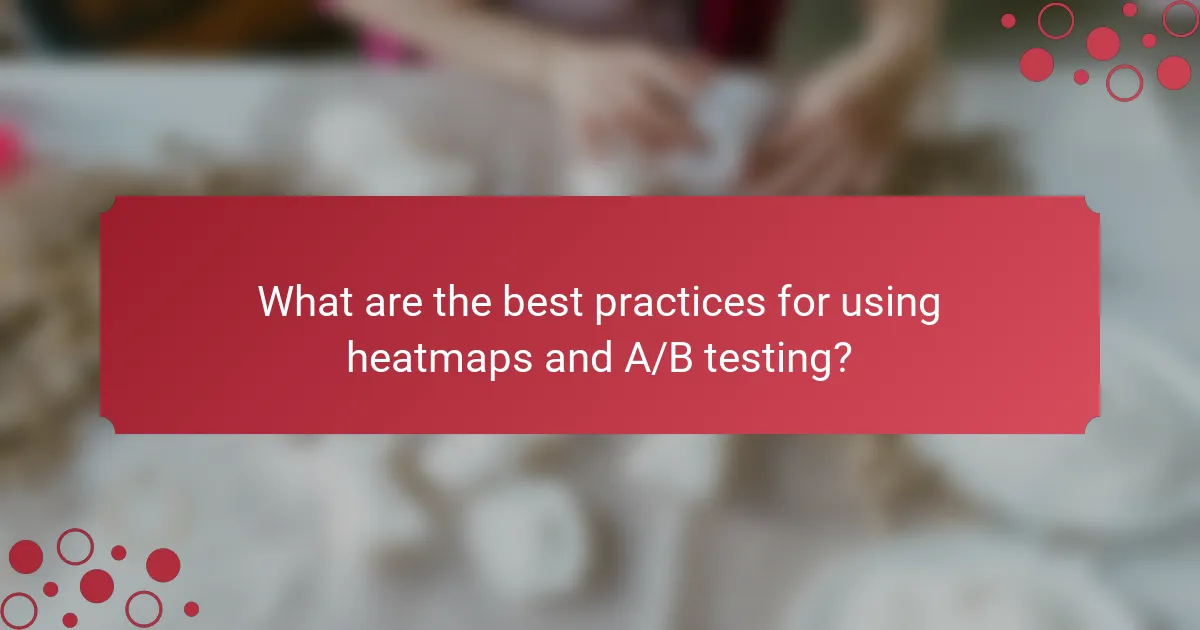 What are the best practices for using heatmaps and A/B testing?