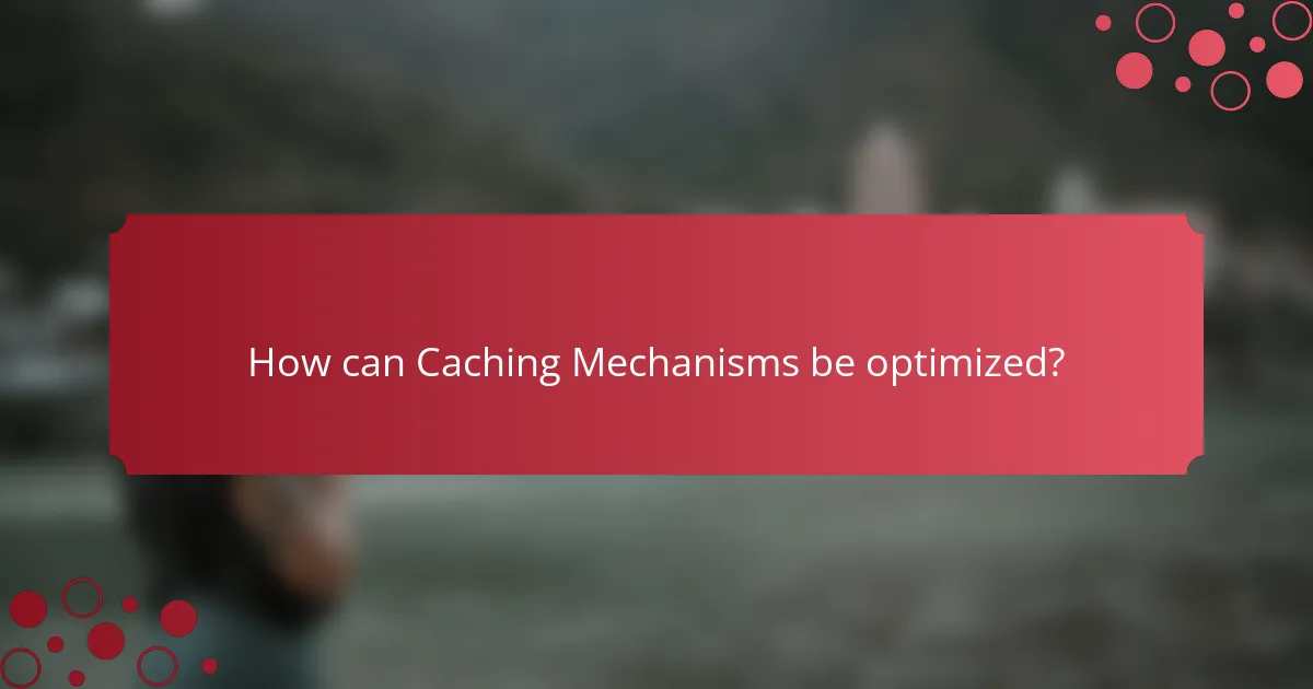 How can Caching Mechanisms be optimized?