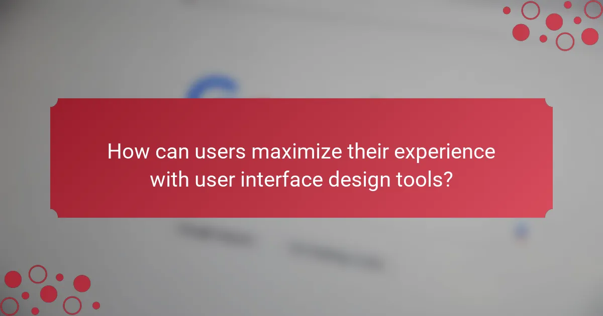 How can users maximize their experience with user interface design tools?