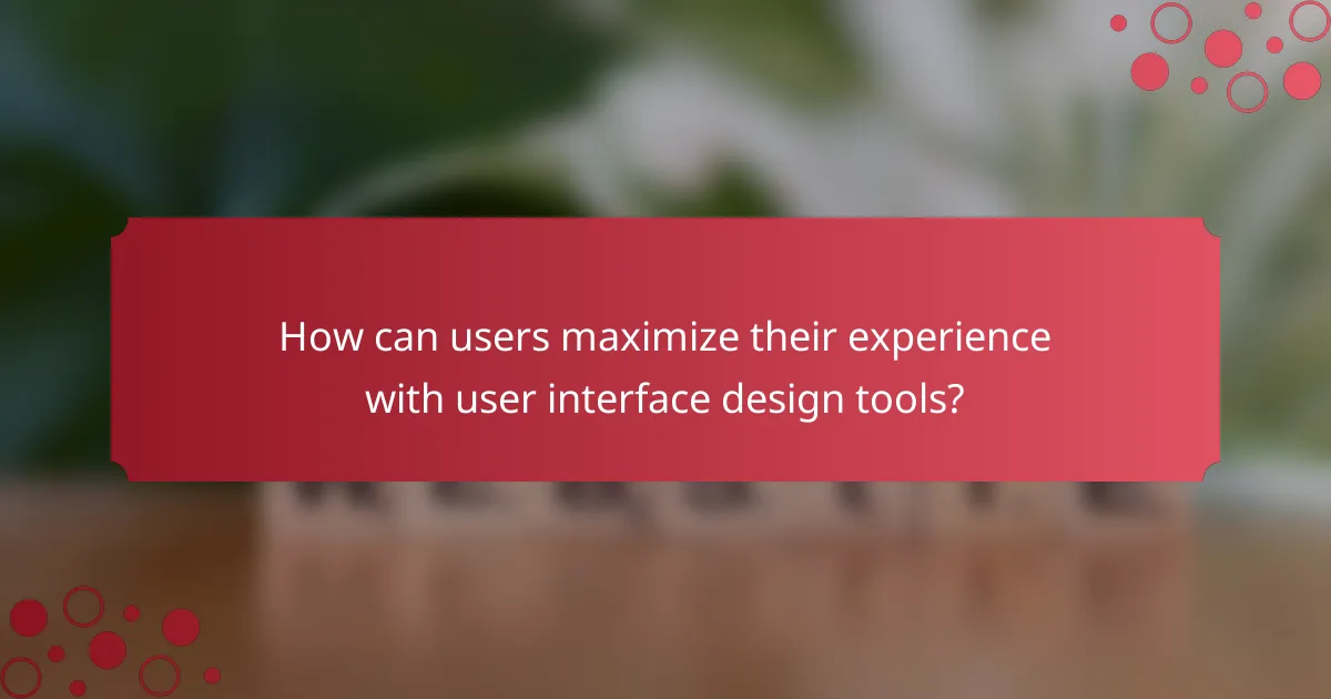 How can users maximize their experience with user interface design tools?