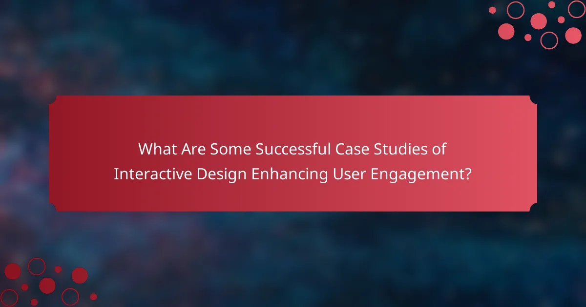 What Are Some Successful Case Studies of Interactive Design Enhancing User Engagement?