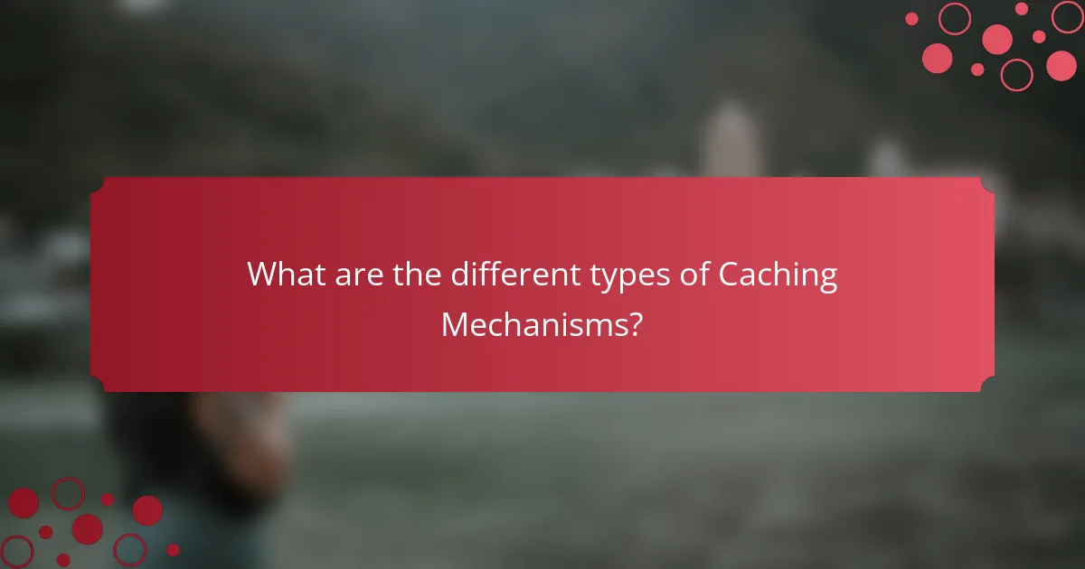 What are the different types of Caching Mechanisms?