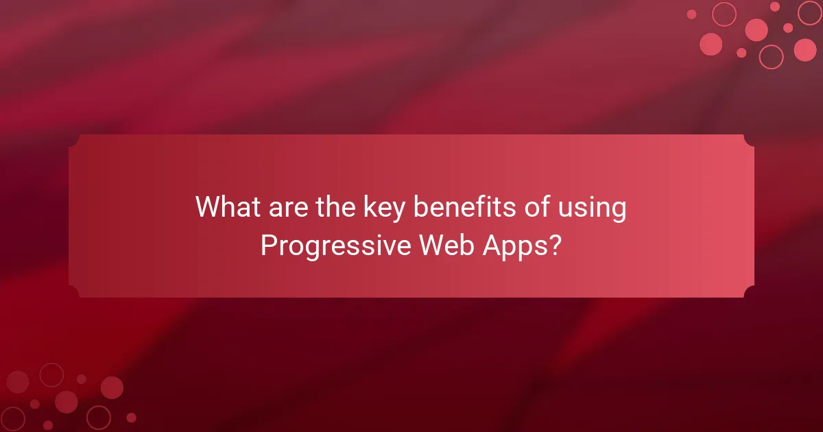 What are the key benefits of using Progressive Web Apps?