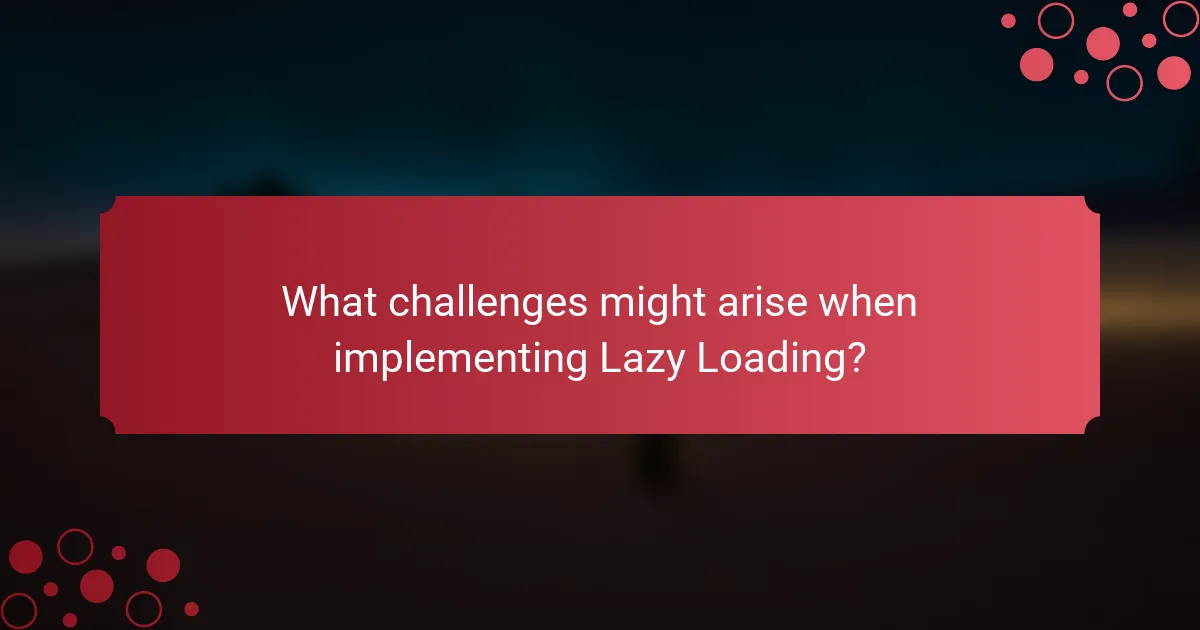 What challenges might arise when implementing Lazy Loading?
