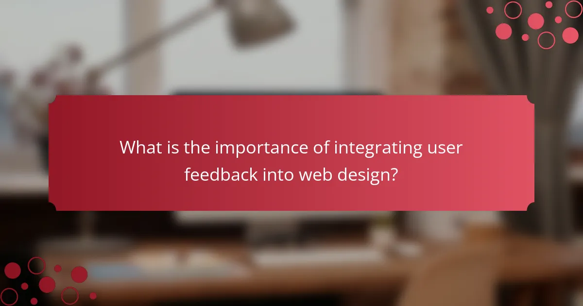 What is the importance of integrating user feedback into web design?