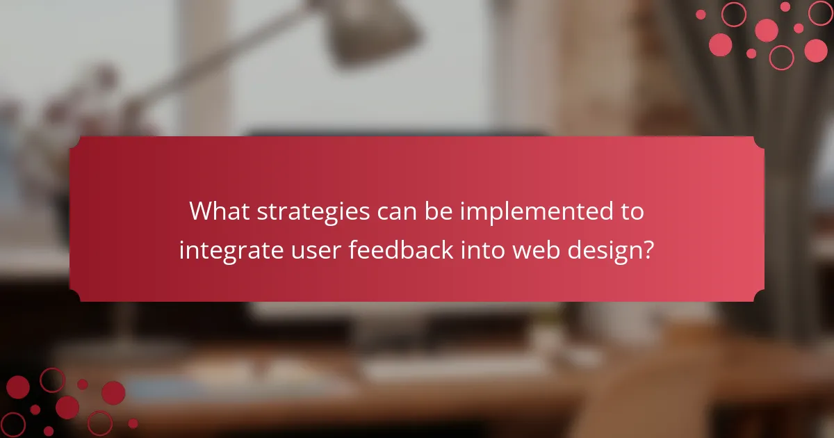 What strategies can be implemented to integrate user feedback into web design?